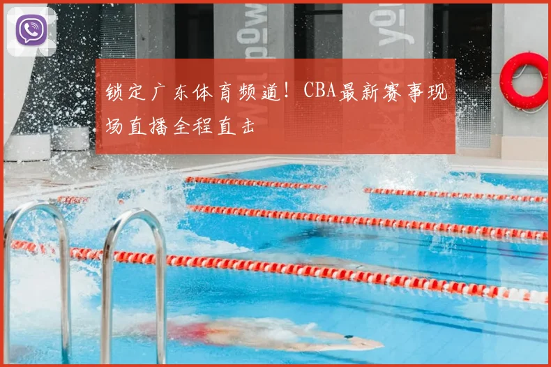 锁定广东体育频道！CBA最新赛事现场直播全程直击
