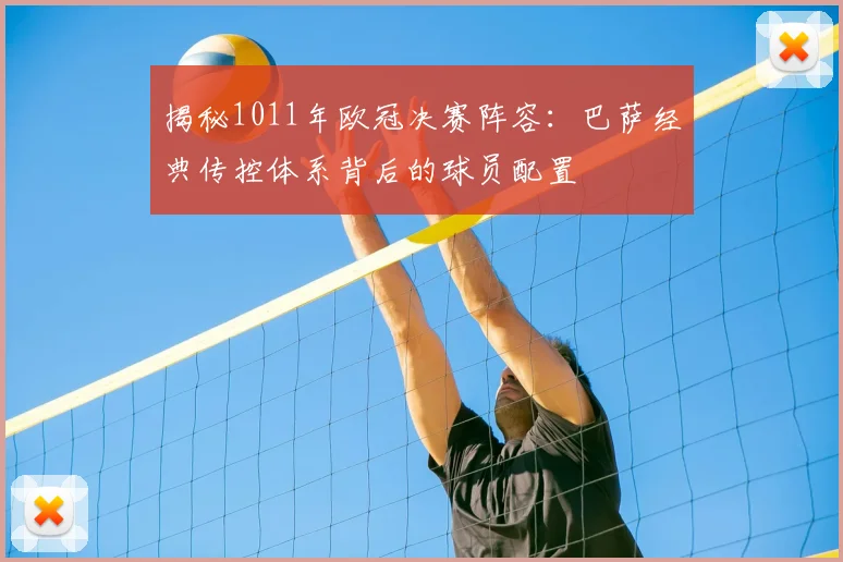 揭秘1011年欧冠决赛阵容：巴萨经典传控体系背后的球员配置