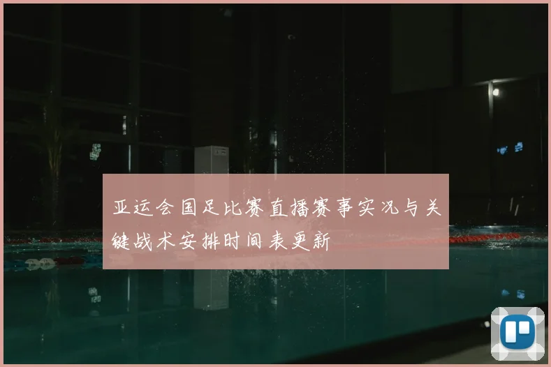 亚运会国足比赛直播赛事实况与关键战术安排时间表更新