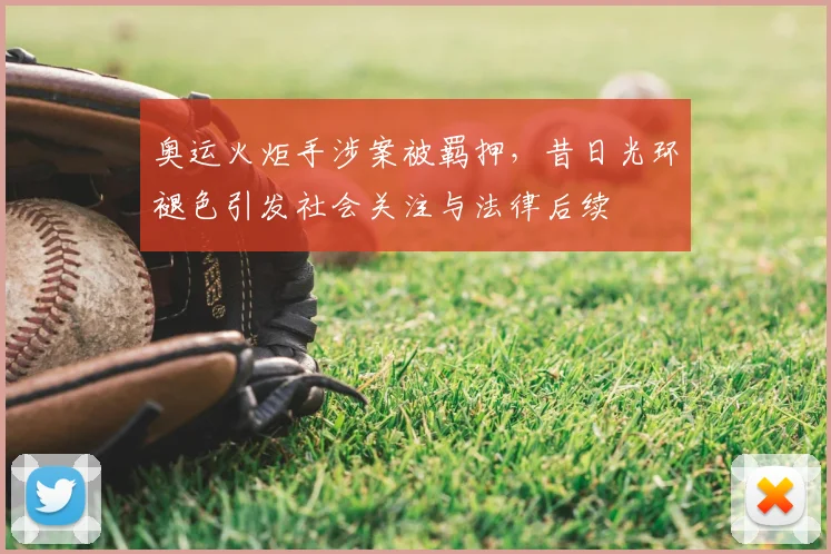 奥运火炬手涉案被羁押，昔日光环褪色引发社会关注与法律后续