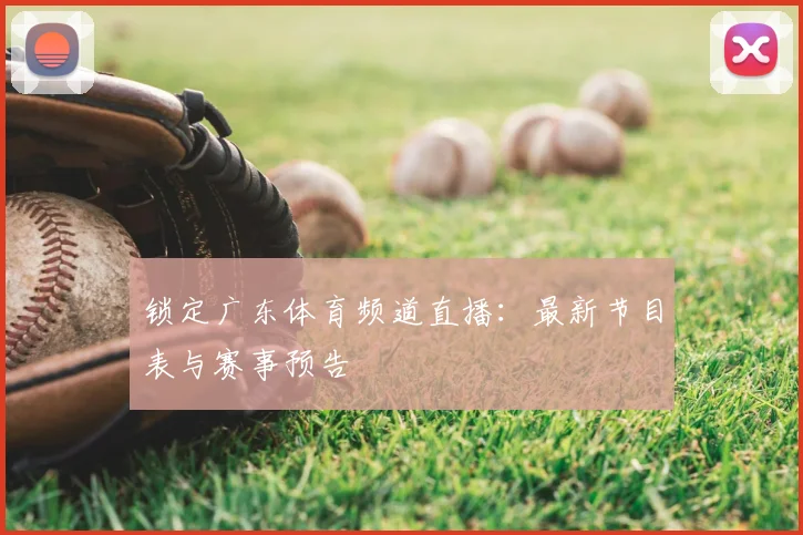 锁定广东体育频道直播：最新节目表与赛事预告