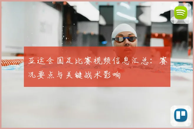 亚运会国足比赛视频信息汇总：赛况要点与关键战术影响