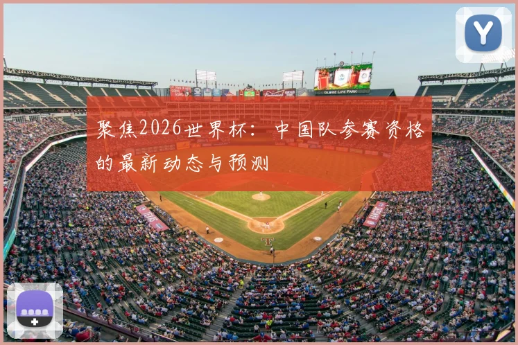 聚焦2026世界杯：中国队参赛资格的最新动态与预测