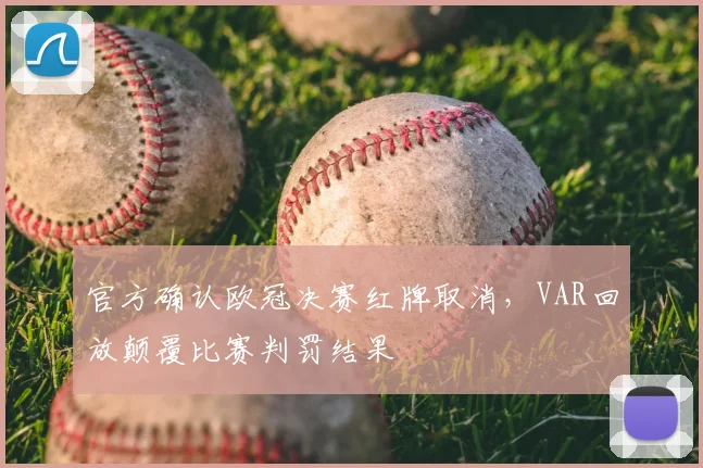 官方确认欧冠决赛红牌取消，VAR回放颠覆比赛判罚结果