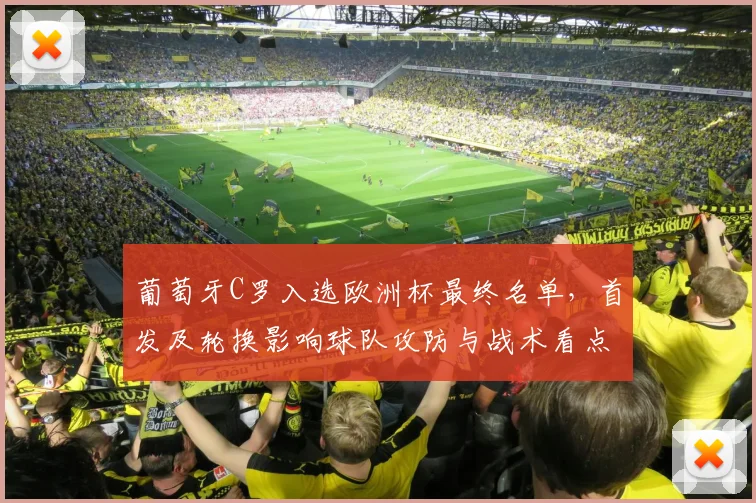 葡萄牙C罗入选欧洲杯最终名单,首发及轮换影响球队攻防与战术看点