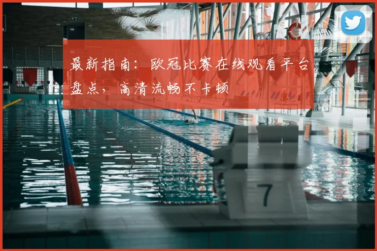 最新指南：欧冠比赛在线观看平台盘点，高清流畅不卡顿