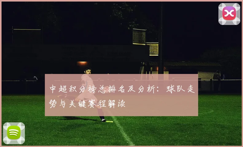 中超积分榜总排名及分析：球队走势与关键赛程解读