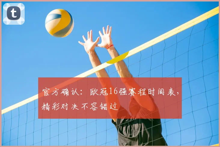 官方确认：欧冠16强赛程时间表，精彩对决不容错过