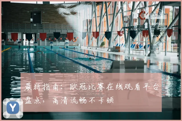 最新指南：欧冠比赛在线观看平台盘点，高清流畅不卡顿