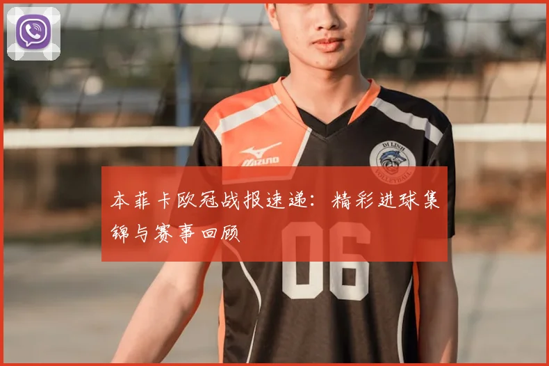 本菲卡欧冠战报速递：精彩进球集锦与赛事回顾
